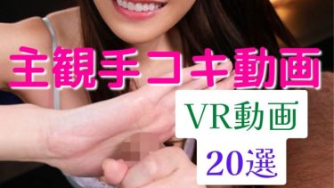 主観手コキ動画「VR」おすすめエロ動画20選！！激しこ注意